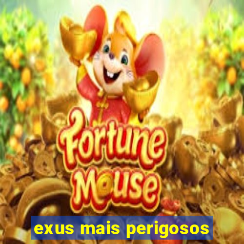 exus mais perigosos